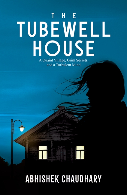 The Tubewell House: A Quaint Village, Grim Secrets, and a Turbulent Mind | A Gripping Psychological Thriller by Abhishek Chaudhary