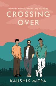 Crossing Over: Three Friends on a Journey of Ambition and Heartbreak | A Coming of Age Fiction by Kaushik Mitra